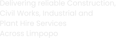 Delivering reliable Construction,  Civil Works, Industrial and  Plant Hire Services  Across Limpopo